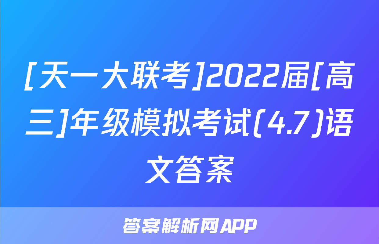 [天一大联考]2022届[高三]年级模拟考试(4.7)语文答案