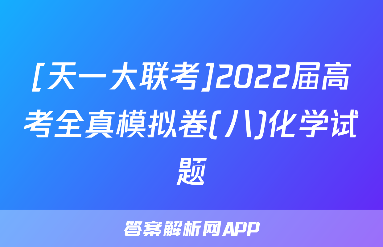 [天一大联考]2022届高考全真模拟卷(八)化学试题