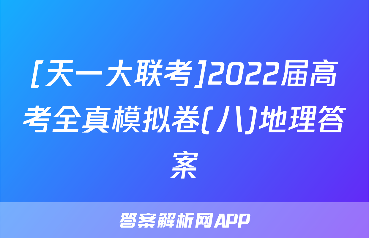 [天一大联考]2022届高考全真模拟卷(八)地理答案