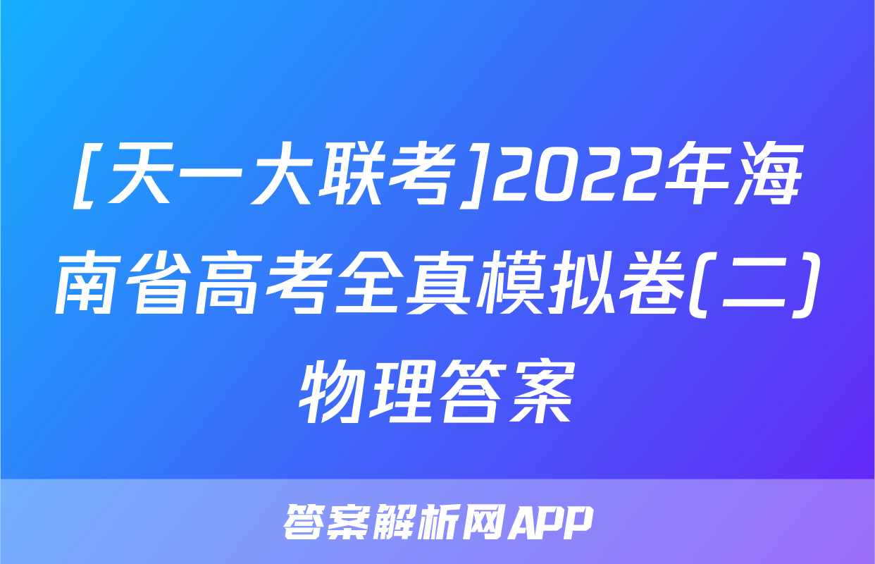 [天一大联考]2022年海南省高考全真模拟卷(二)物理答案