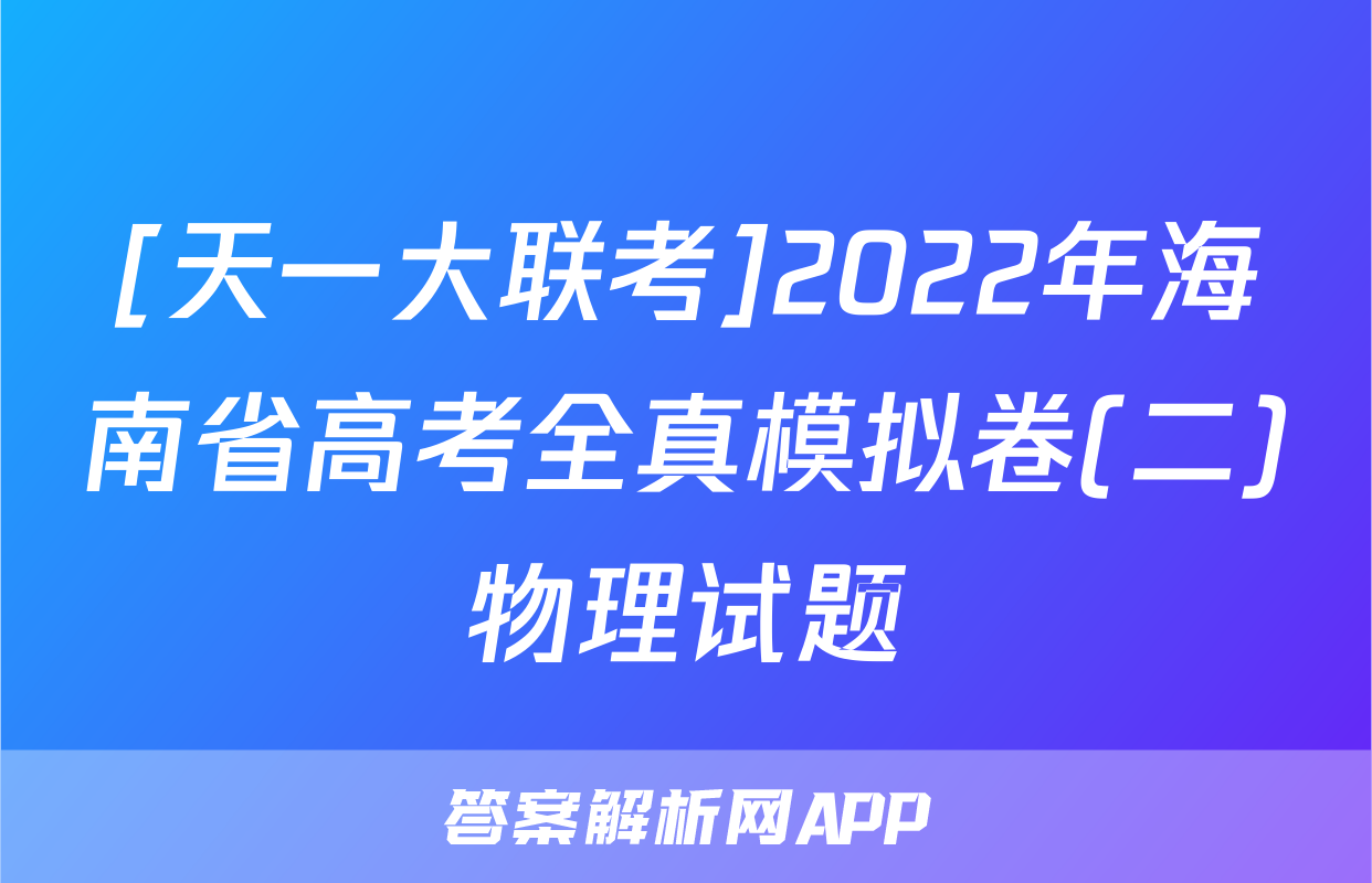 [天一大联考]2022年海南省高考全真模拟卷(二)物理试题