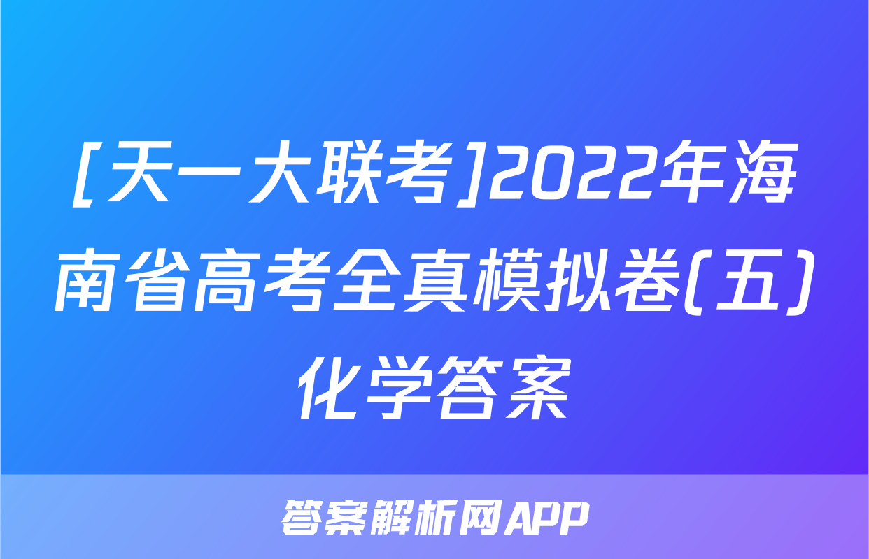 [天一大联考]2022年海南省高考全真模拟卷(五)化学答案
