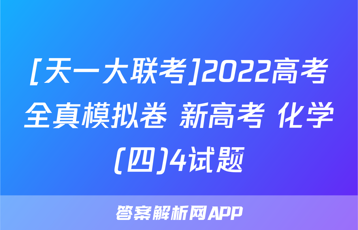[天一大联考]2022高考全真模拟卷 新高考 化学(四)4试题