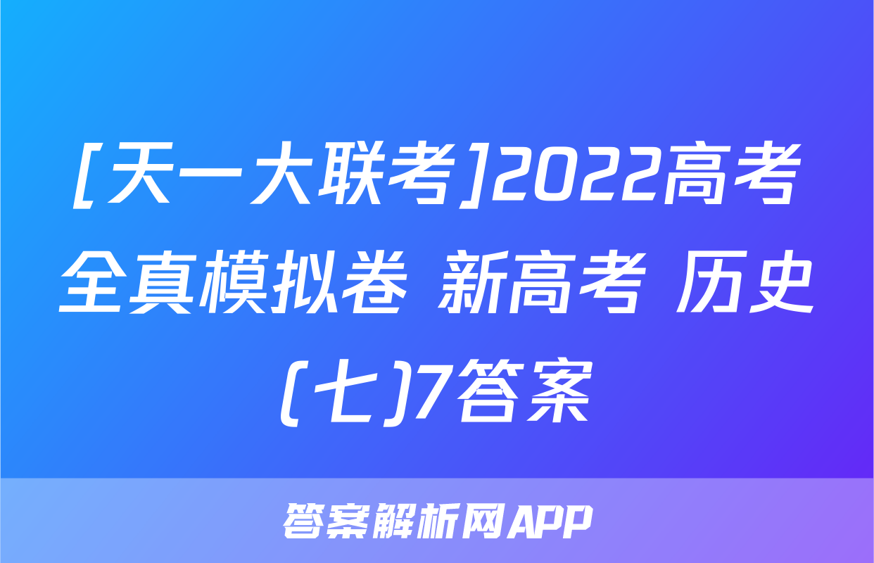 [天一大联考]2022高考全真模拟卷 新高考 历史(七)7答案
