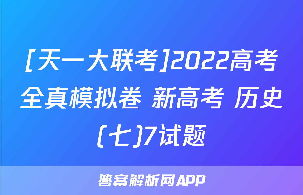 [天一大联考]2022高考全真模拟卷 新高考 历史(七)7试题