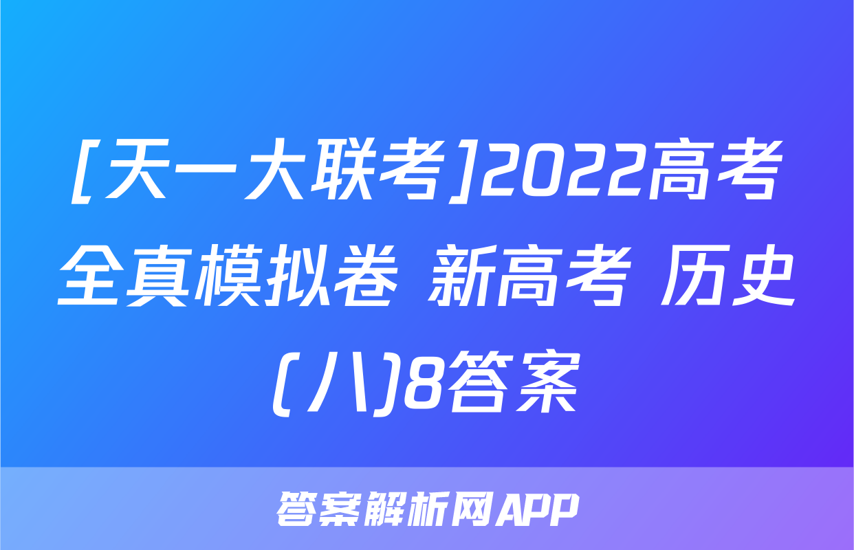 [天一大联考]2022高考全真模拟卷 新高考 历史(八)8答案
