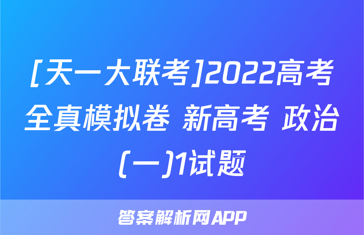 [天一大联考]2022高考全真模拟卷 新高考 政治(一)1试题