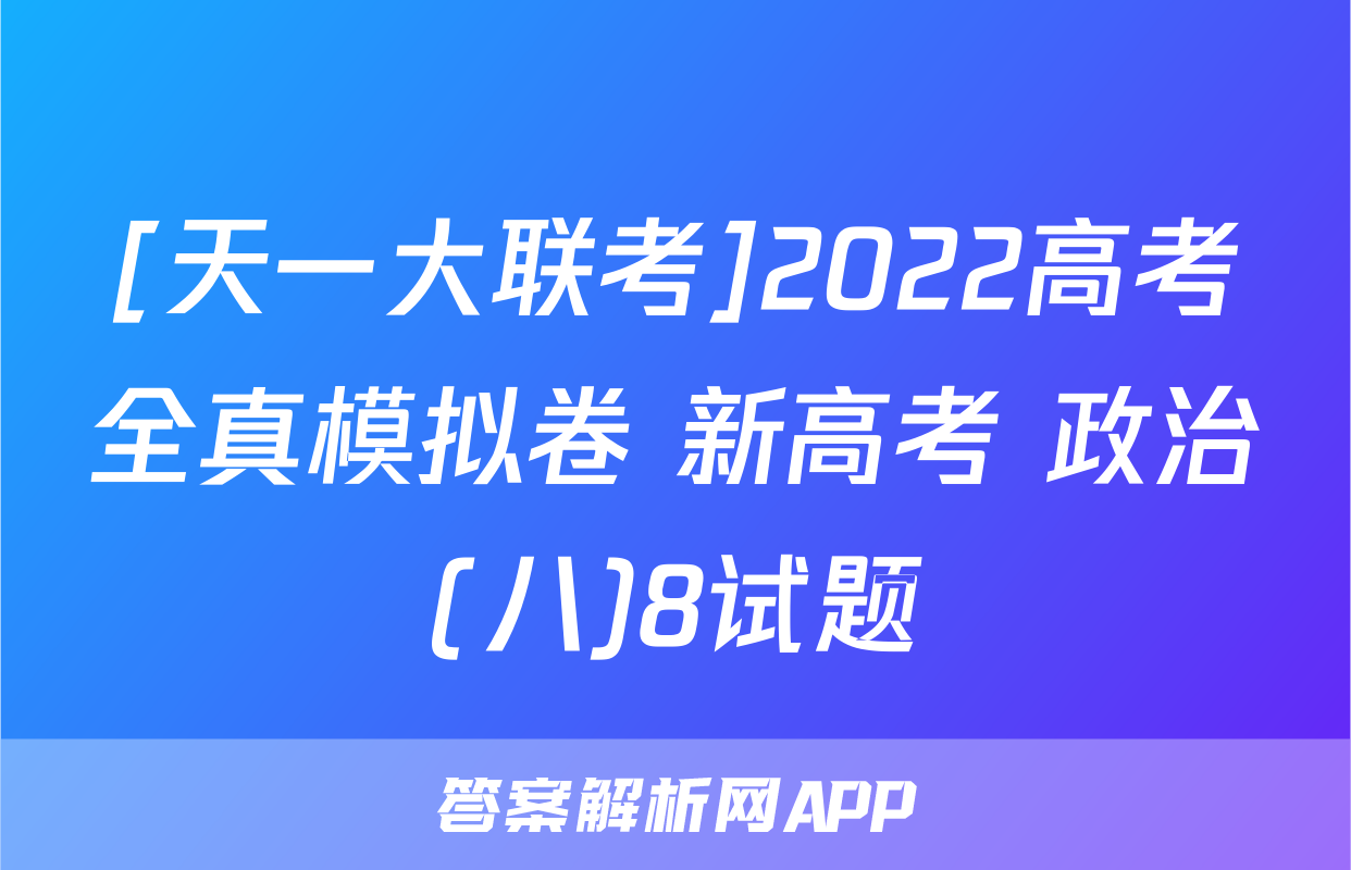 [天一大联考]2022高考全真模拟卷 新高考 政治(八)8试题