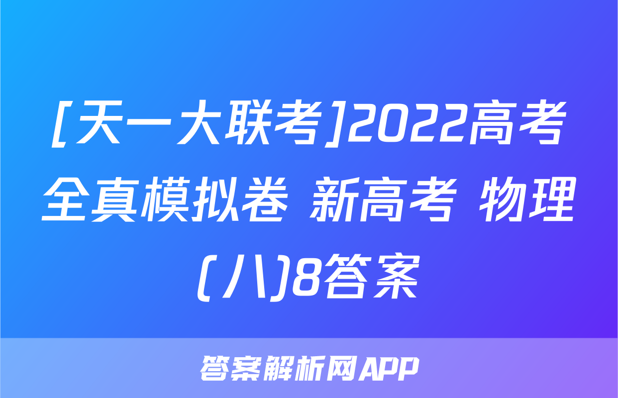 [天一大联考]2022高考全真模拟卷 新高考 物理(八)8答案