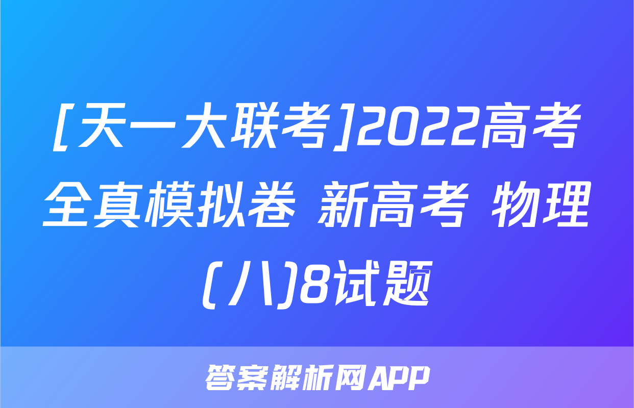 [天一大联考]2022高考全真模拟卷 新高考 物理(八)8试题