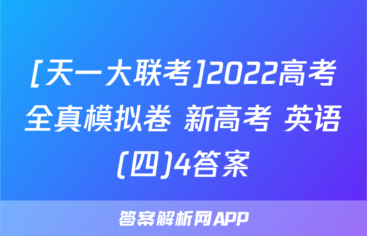 [天一大联考]2022高考全真模拟卷 新高考 英语(四)4答案