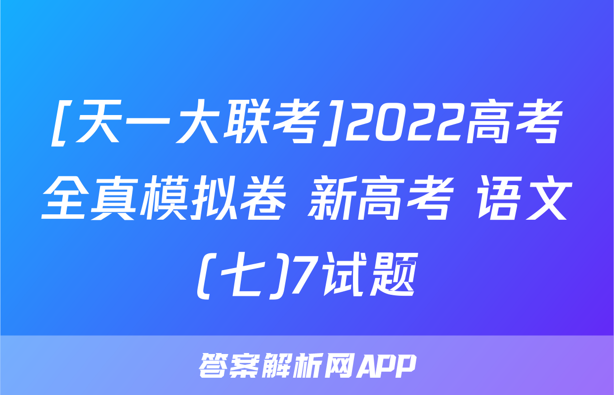 [天一大联考]2022高考全真模拟卷 新高考 语文(七)7试题