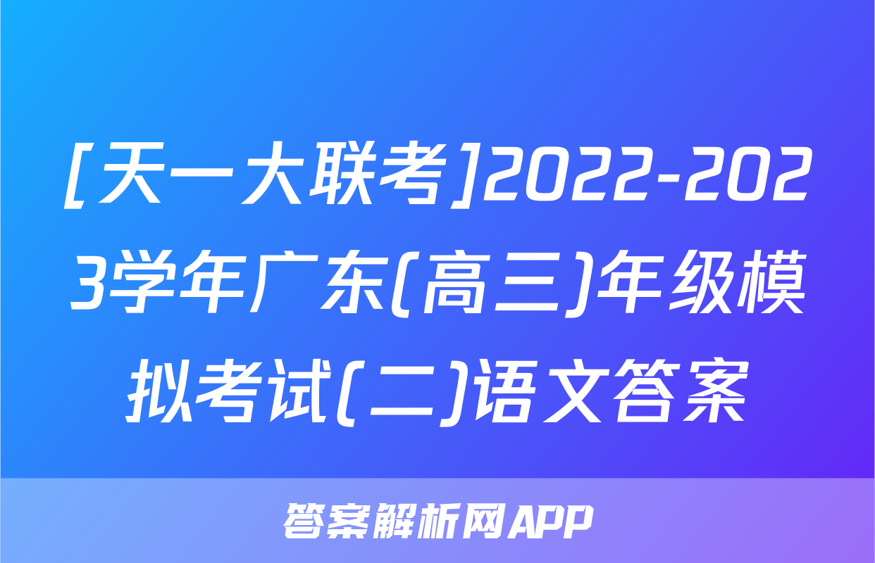[天一大联考]2022-2023学年广东(高三)年级模拟考试(二)语文答案