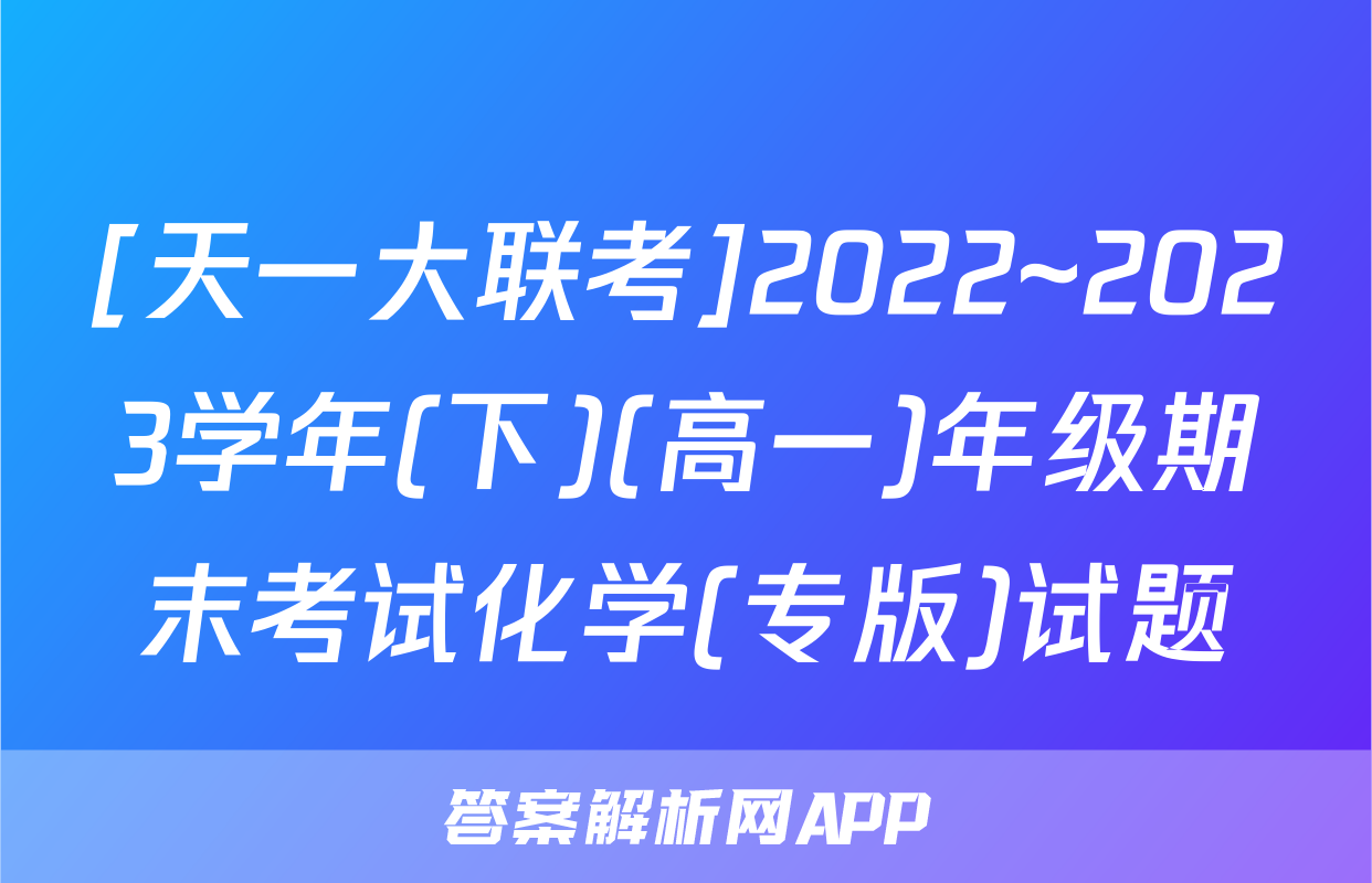 [天一大联考]2022~2023学年(下)(高一)年级期末考试化学(专版)试题