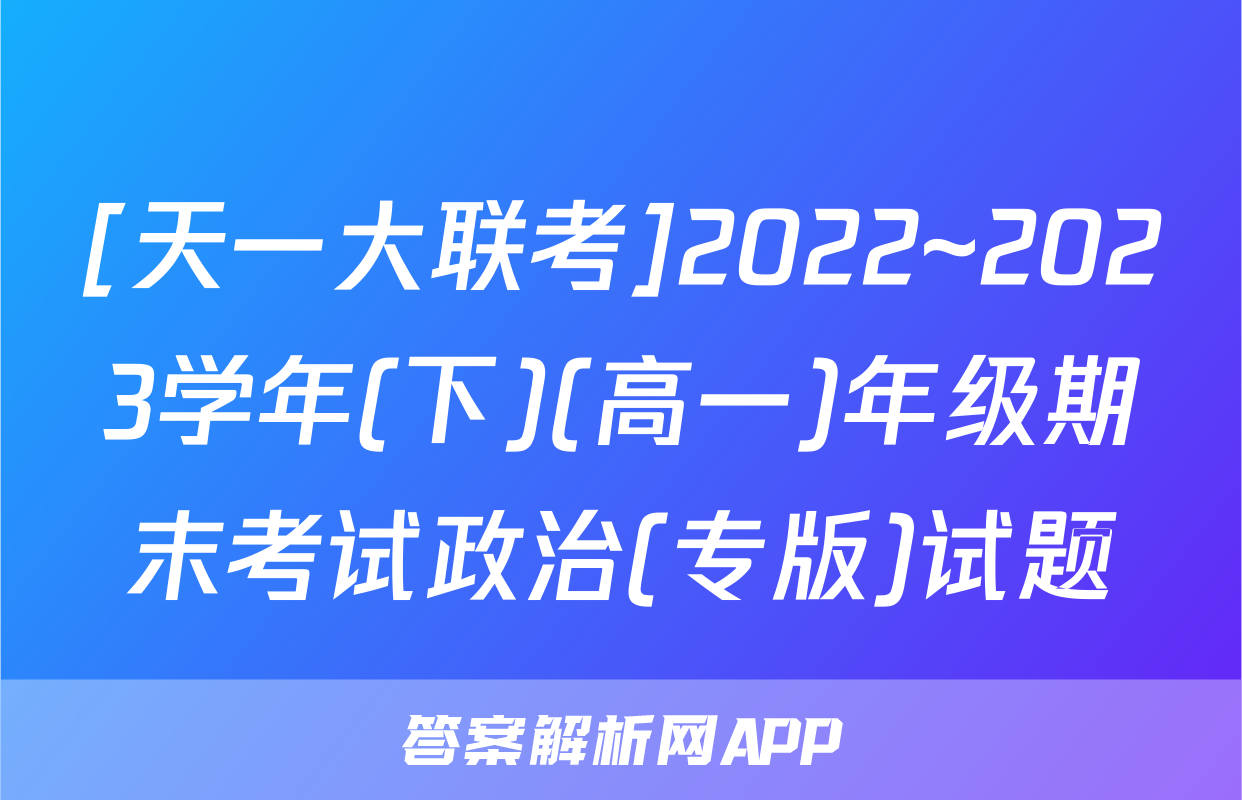 [天一大联考]2022~2023学年(下)(高一)年级期末考试政治(专版)试题