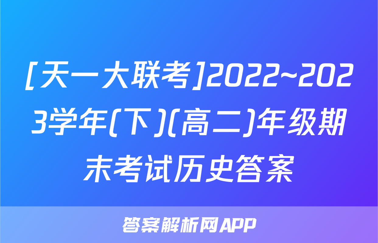 [天一大联考]2022~2023学年(下)(高二)年级期末考试历史答案