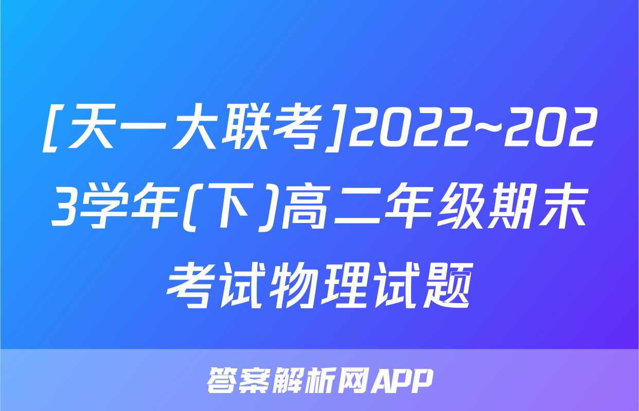 [天一大联考]2022~2023学年(下)高二年级期末考试物理试题