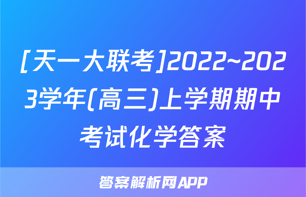 [天一大联考]2022~2023学年(高三)上学期期中考试化学答案