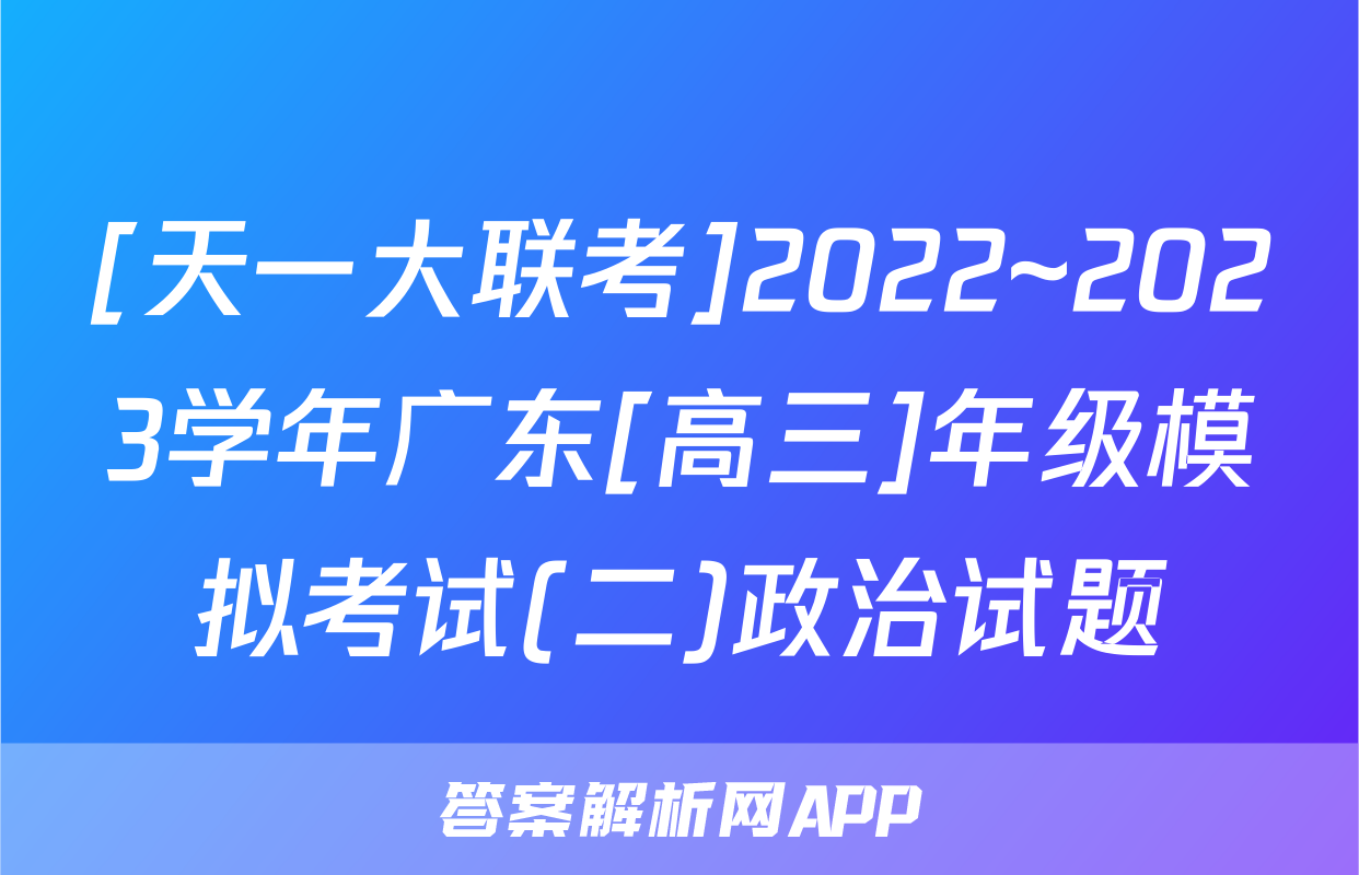[天一大联考]2022~2023学年广东[高三]年级模拟考试(二)政治试题