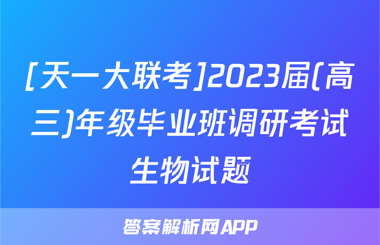 [天一大联考]2023届(高三)年级毕业班调研考试生物试题