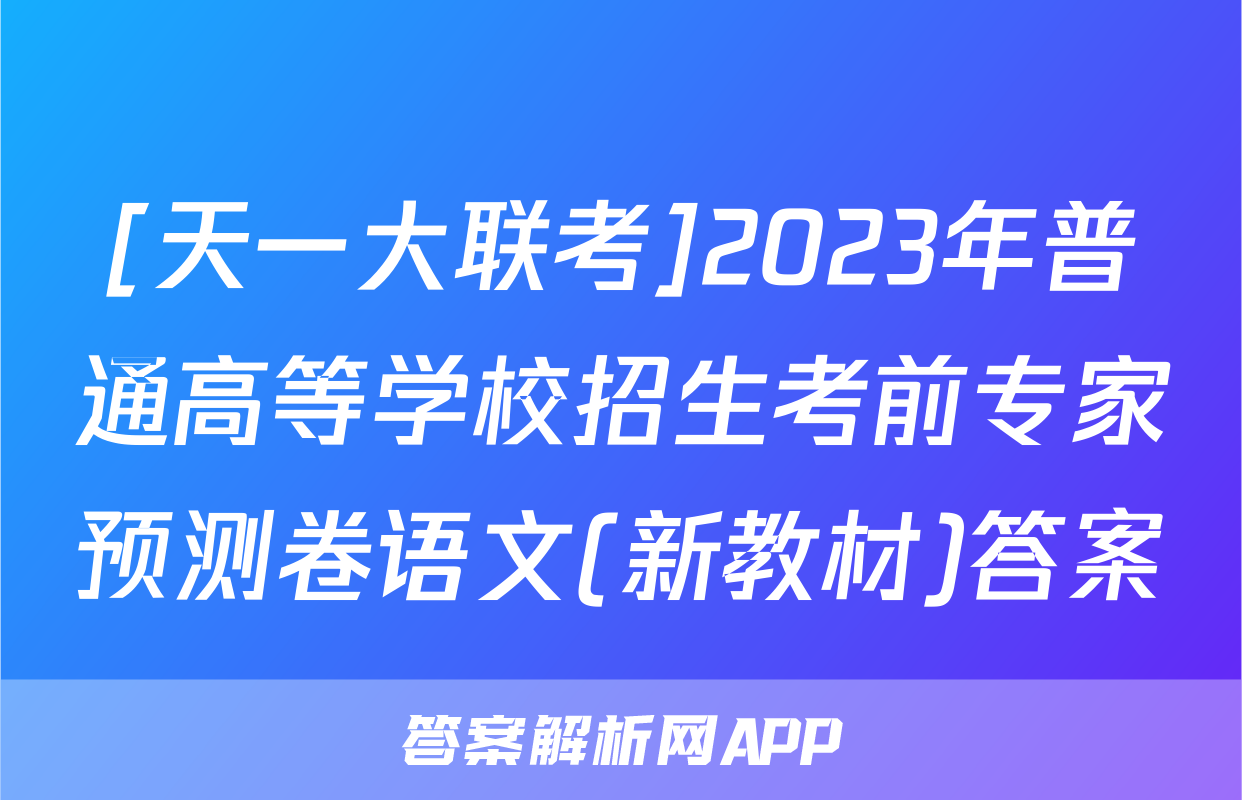 [天一大联考]2023年普通高等学校招生考前专家预测卷语文(新教材)答案