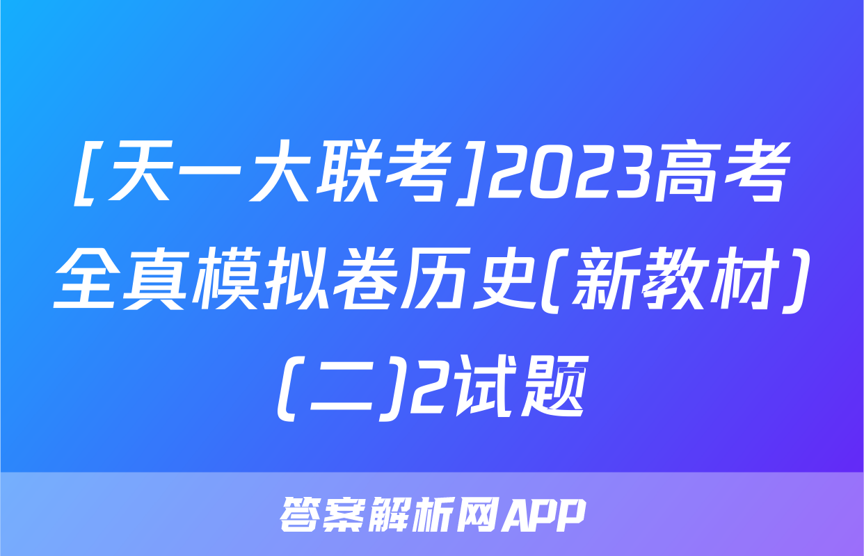 [天一大联考]2023高考全真模拟卷历史(新教材)(二)2试题
