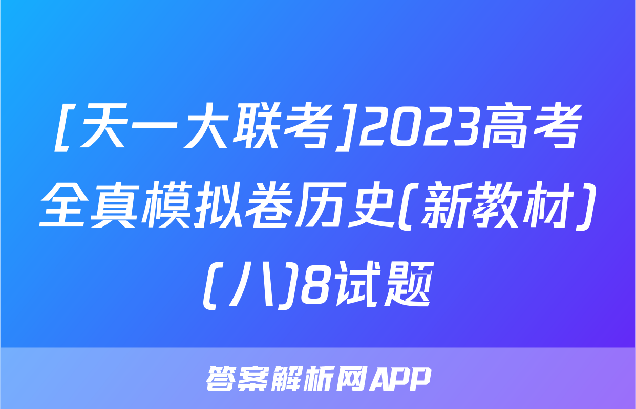 [天一大联考]2023高考全真模拟卷历史(新教材)(八)8试题