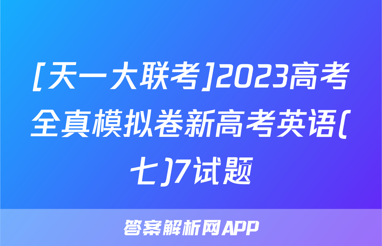 [天一大联考]2023高考全真模拟卷新高考英语(七)7试题