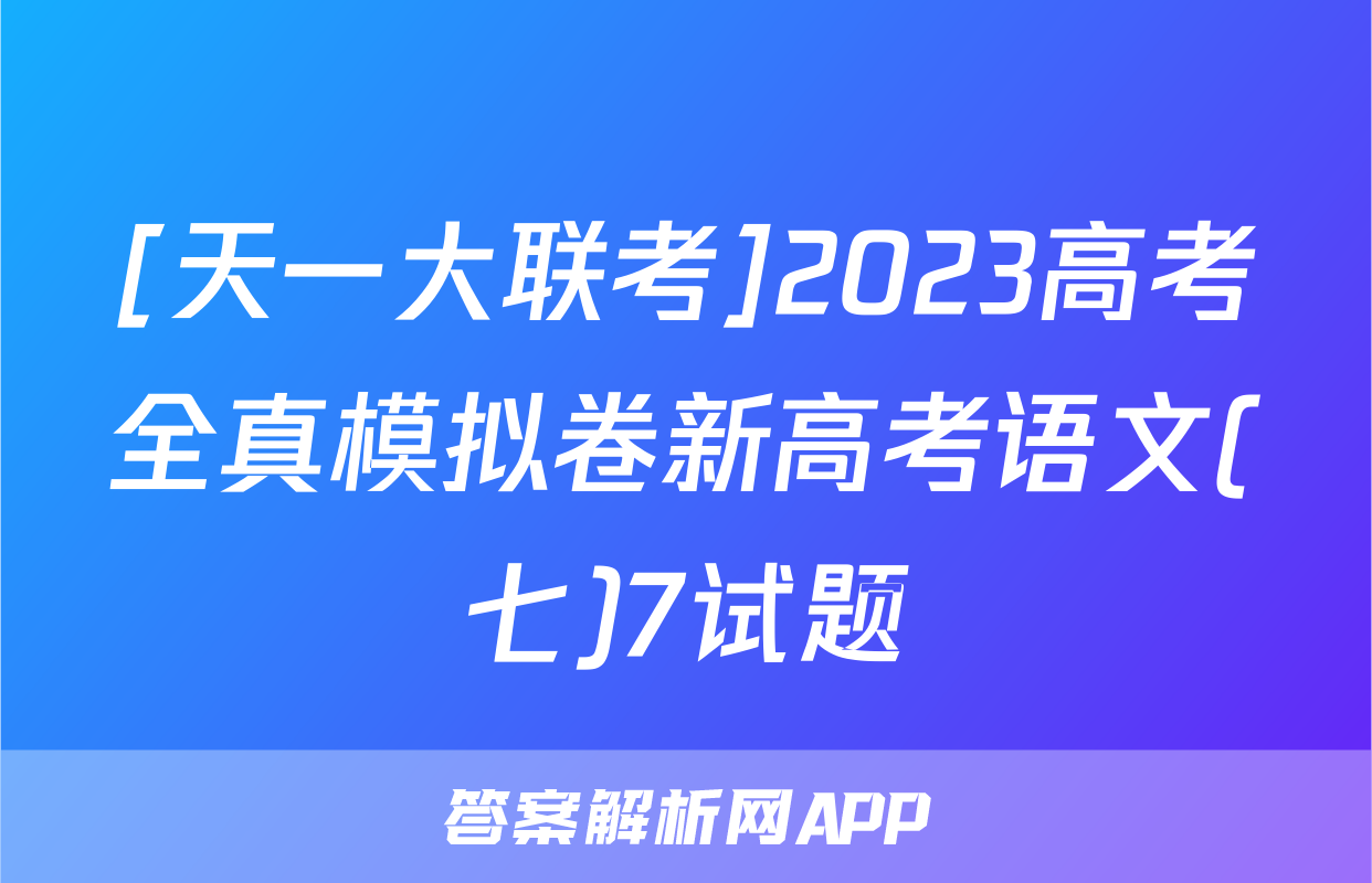 [天一大联考]2023高考全真模拟卷新高考语文(七)7试题
