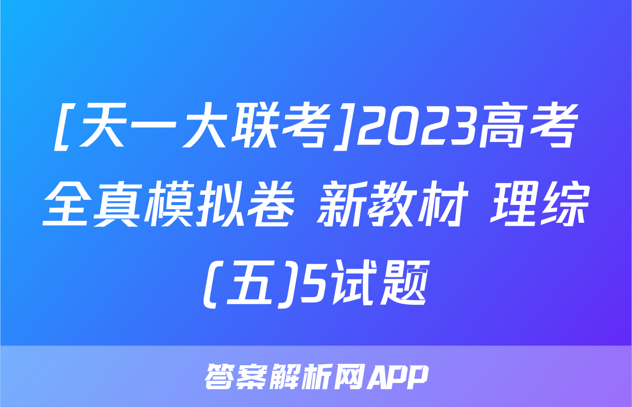 [天一大联考]2023高考全真模拟卷 新教材 理综(五)5试题