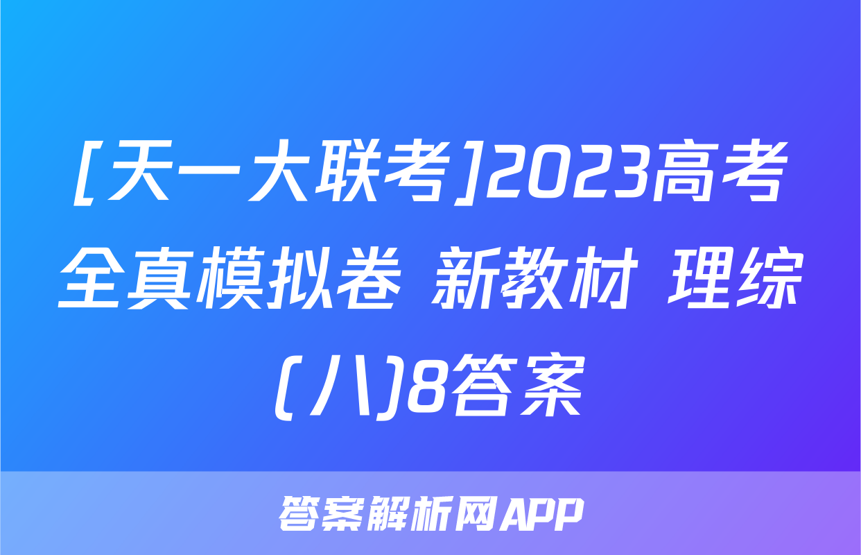 [天一大联考]2023高考全真模拟卷 新教材 理综(八)8答案