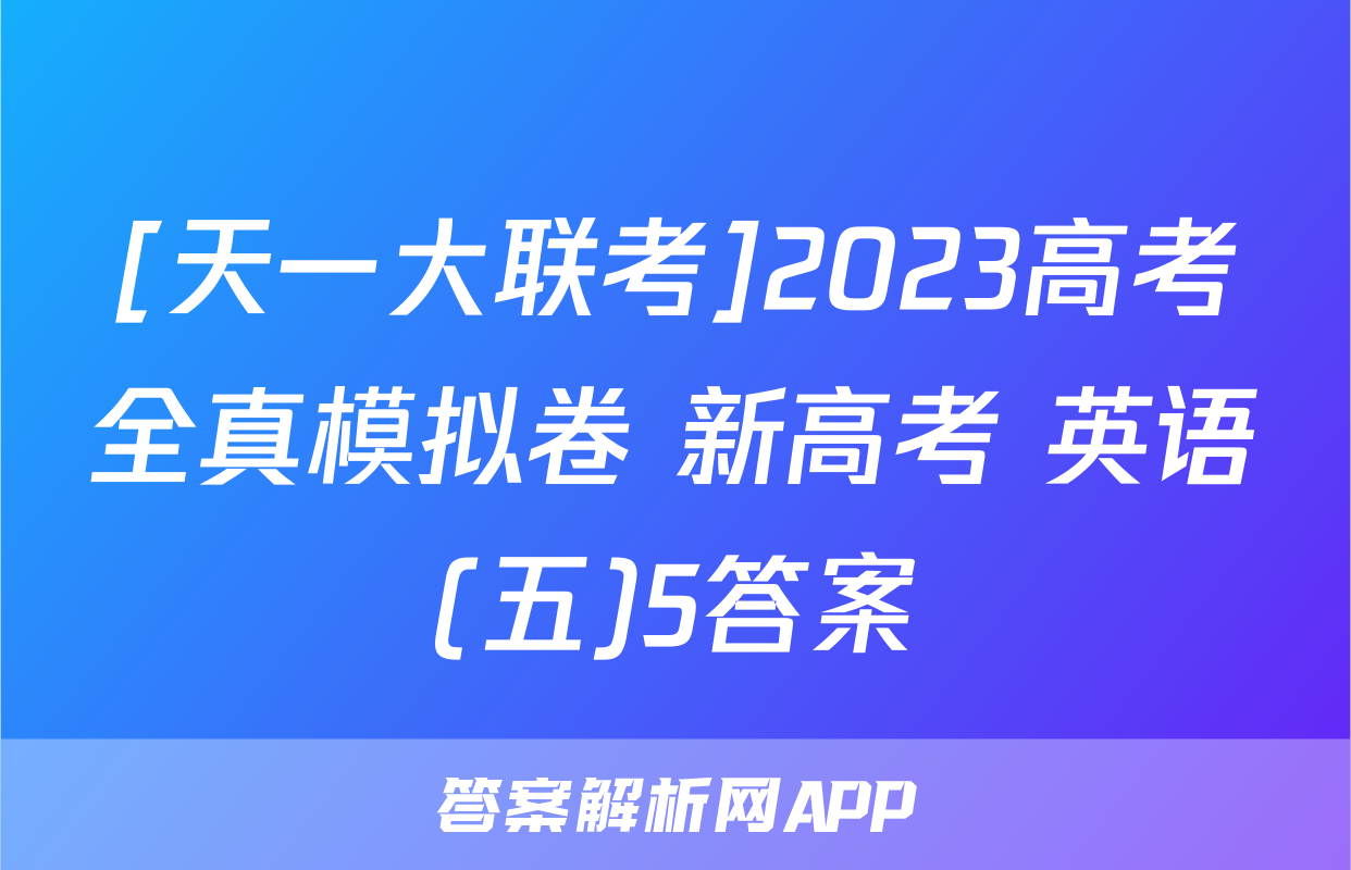 [天一大联考]2023高考全真模拟卷 新高考 英语(五)5答案