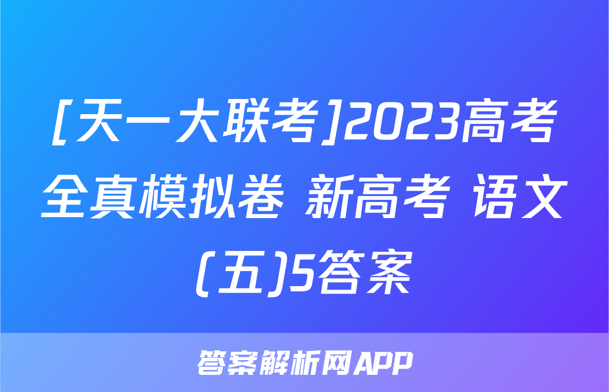 [天一大联考]2023高考全真模拟卷 新高考 语文(五)5答案