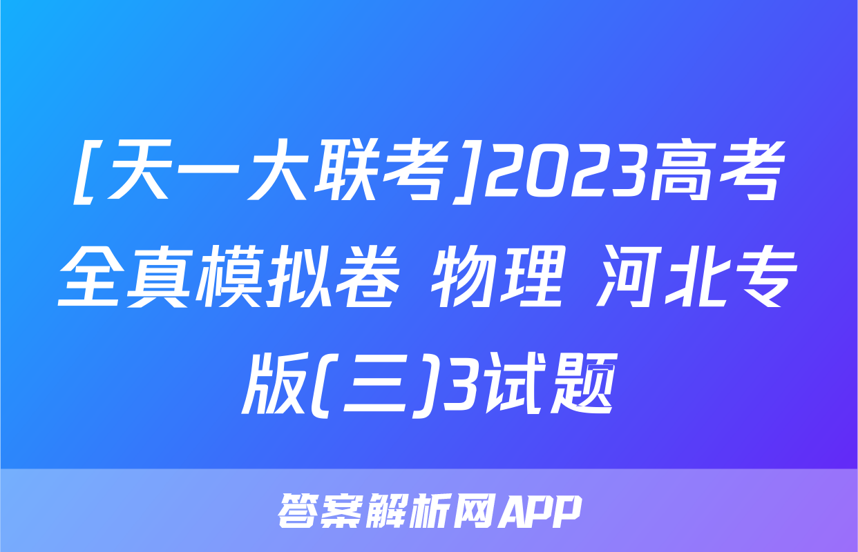 [天一大联考]2023高考全真模拟卷 物理 河北专版(三)3试题