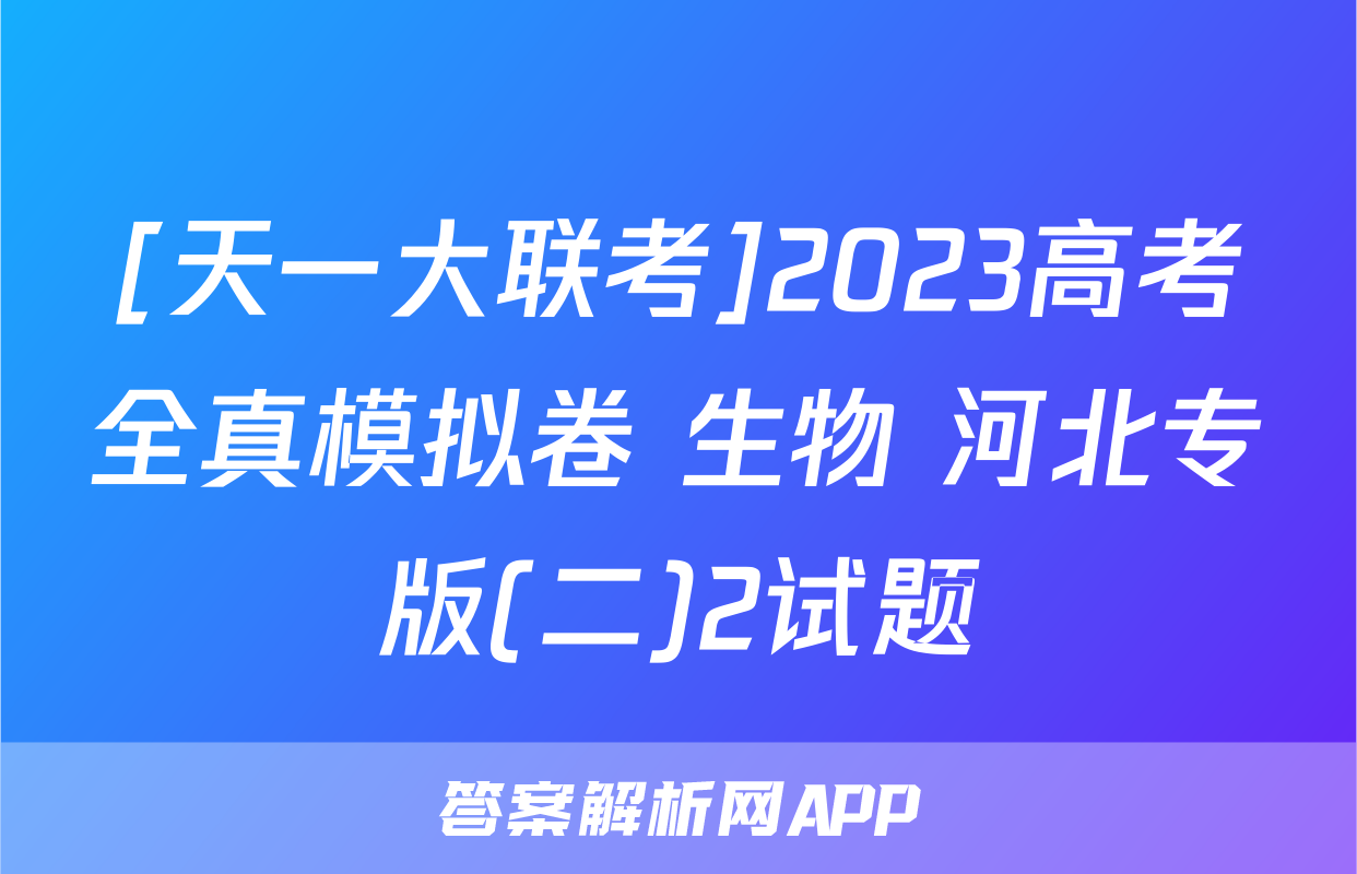 [天一大联考]2023高考全真模拟卷 生物 河北专版(二)2试题