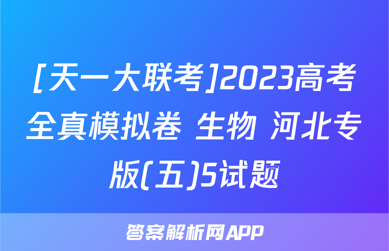 [天一大联考]2023高考全真模拟卷 生物 河北专版(五)5试题