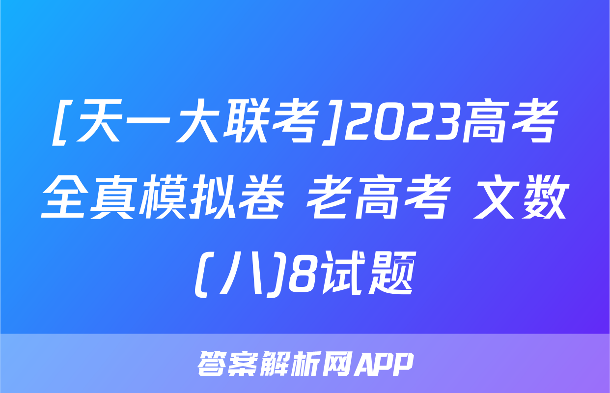 [天一大联考]2023高考全真模拟卷 老高考 文数(八)8试题