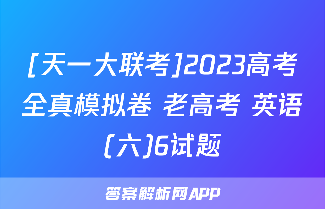 [天一大联考]2023高考全真模拟卷 老高考 英语(六)6试题
