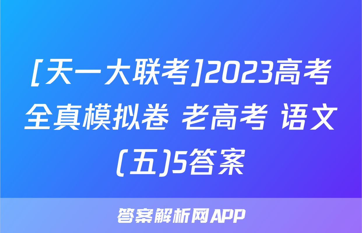 [天一大联考]2023高考全真模拟卷 老高考 语文(五)5答案