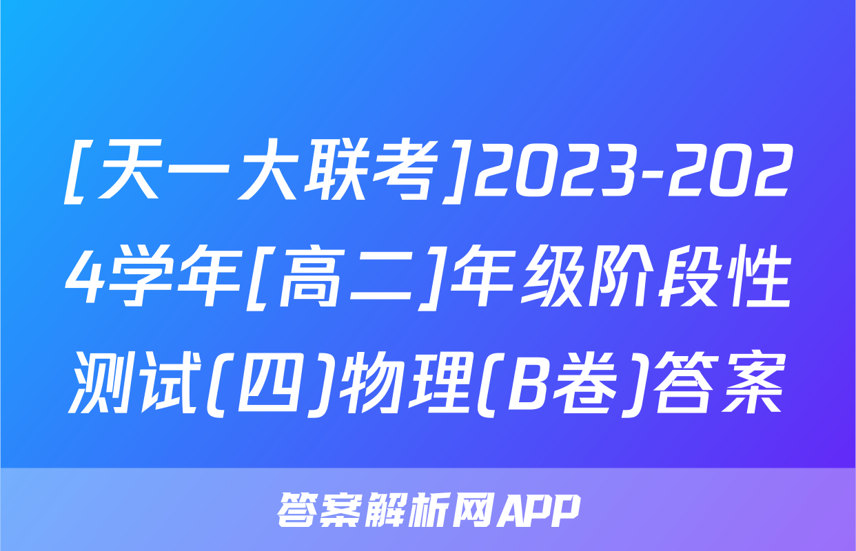 [天一大联考]2023-2024学年[高二]年级阶段性测试(四)物理(B卷)答案