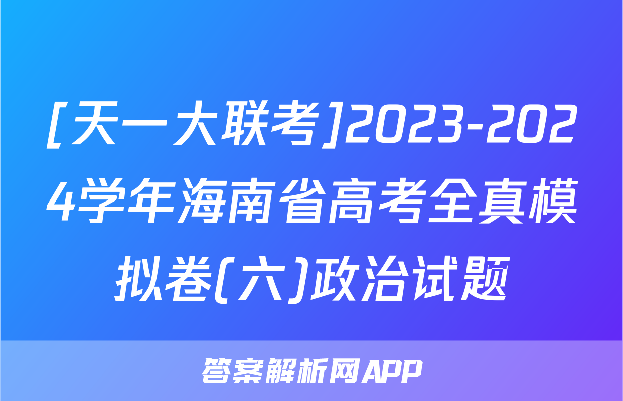 [天一大联考]2023-2024学年海南省高考全真模拟卷(六)政治试题