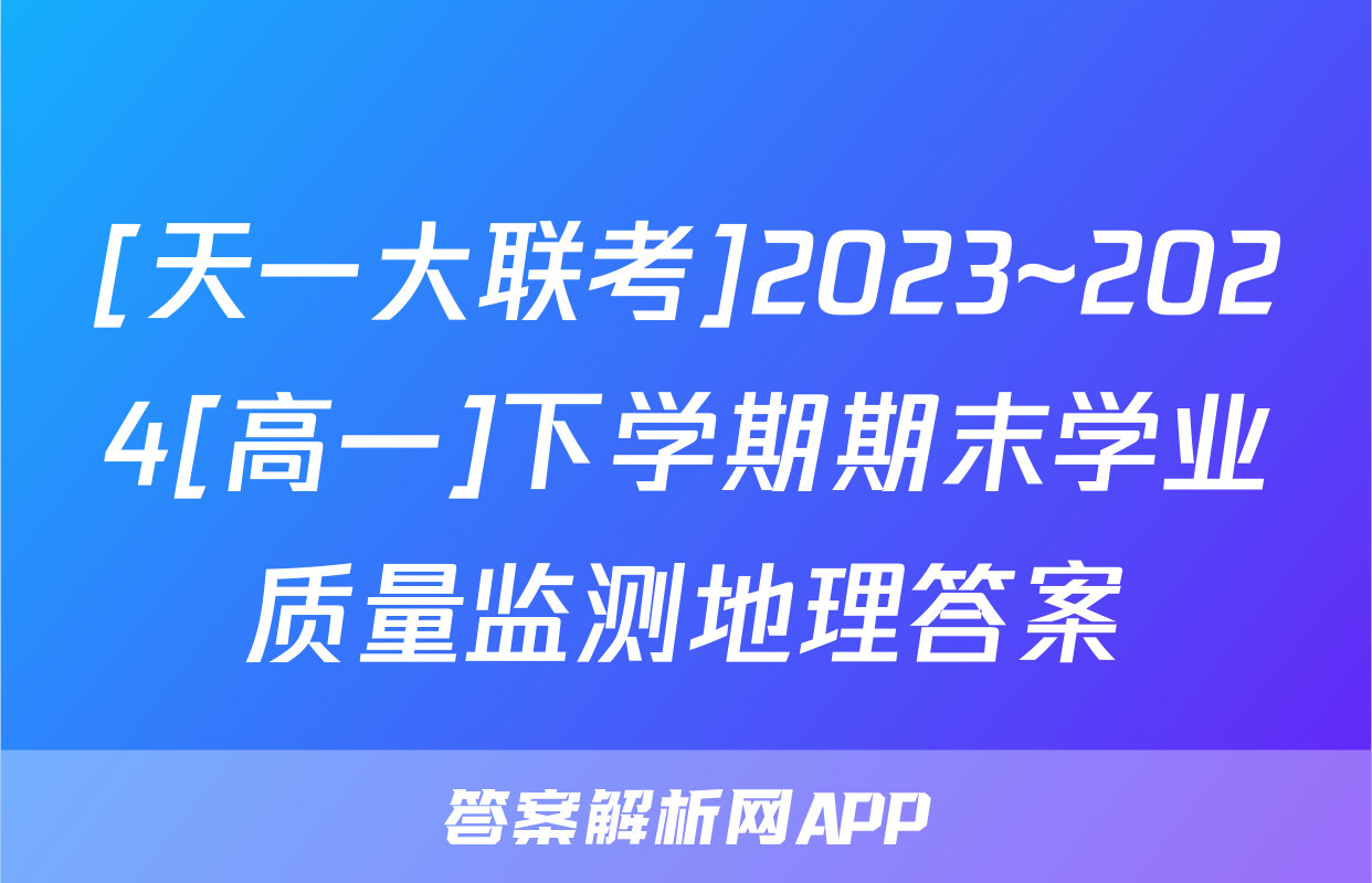 [天一大联考]2023~2024[高一]下学期期末学业质量监测地理答案