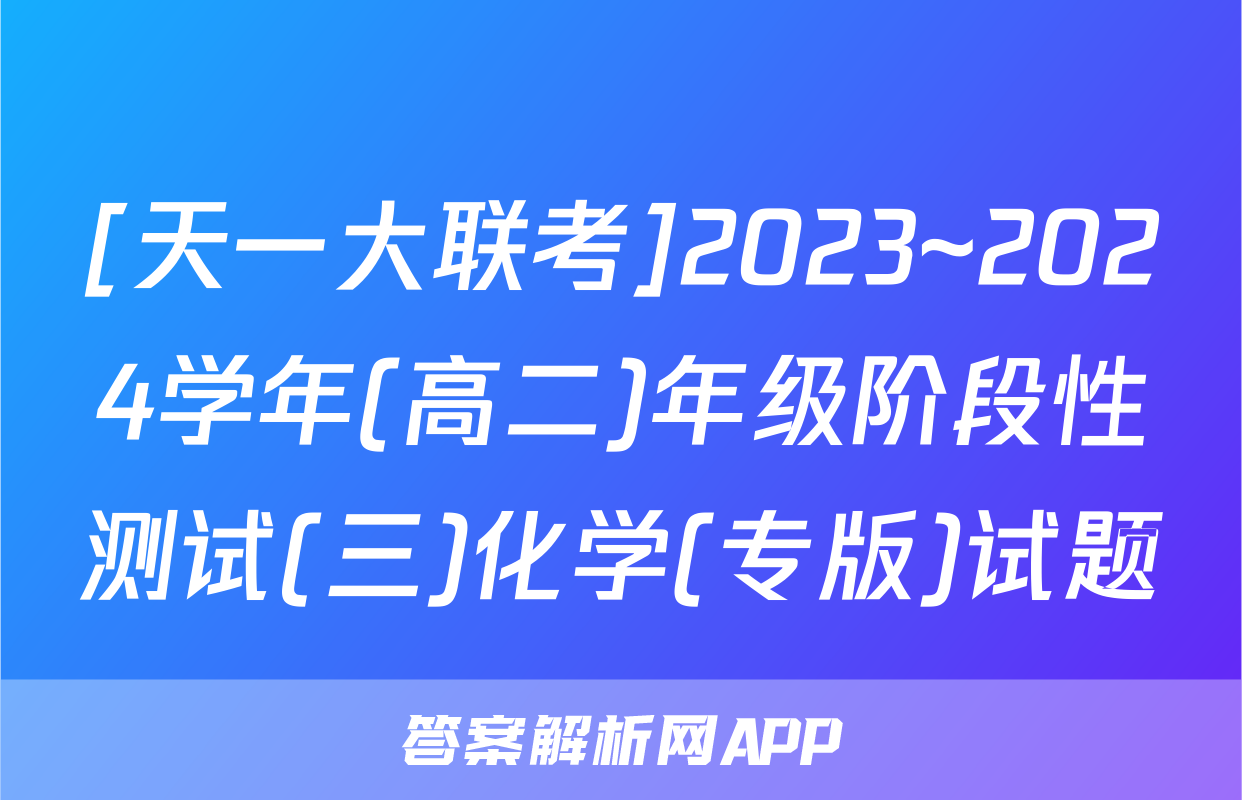 [天一大联考]2023~2024学年(高二)年级阶段性测试(三)化学(专版)试题