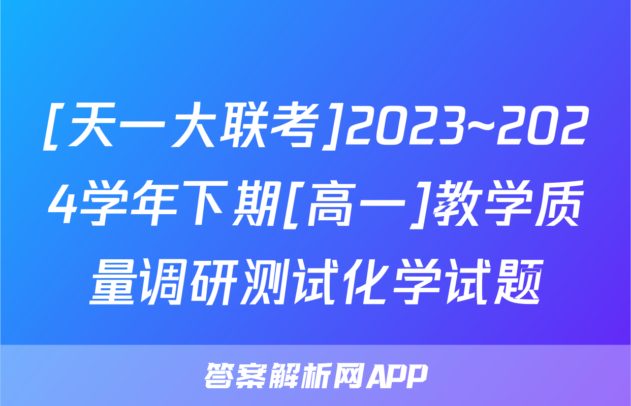 [天一大联考]2023~2024学年下期[高一]教学质量调研测试化学试题