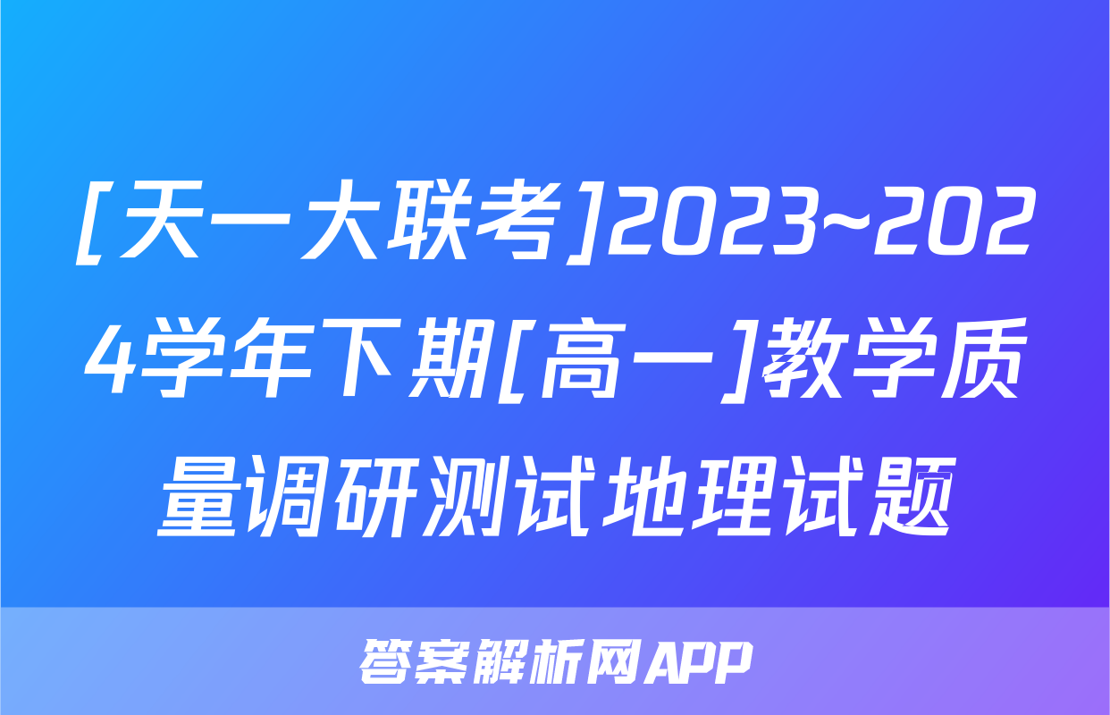 [天一大联考]2023~2024学年下期[高一]教学质量调研测试地理试题