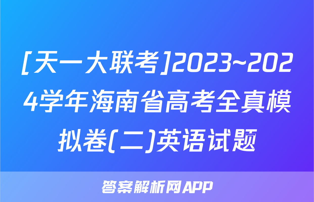 [天一大联考]2023~2024学年海南省高考全真模拟卷(二)英语试题
