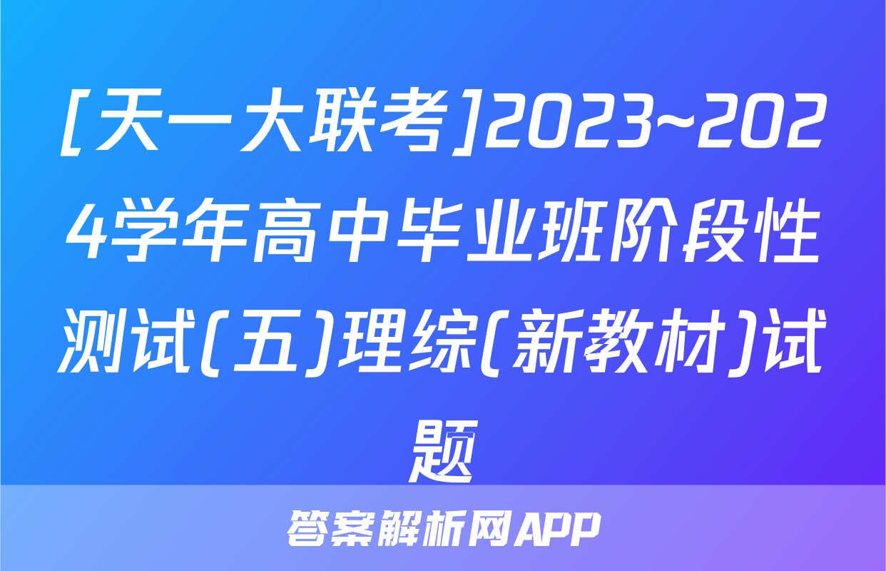 [天一大联考]2023~2024学年高中毕业班阶段性测试(五)理综(新教材)试题