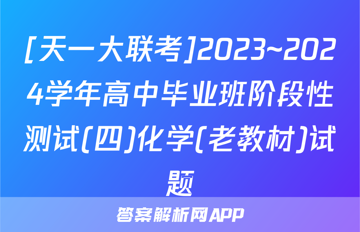[天一大联考]2023~2024学年高中毕业班阶段性测试(四)化学(老教材)试题