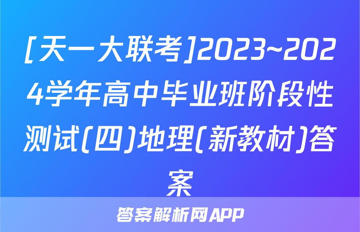 [天一大联考]2023~2024学年高中毕业班阶段性测试(四)地理(新教材)答案