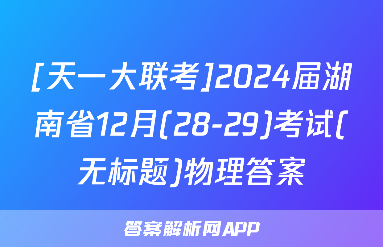 [天一大联考]2024届湖南省12月(28-29)考试(无标题)物理答案